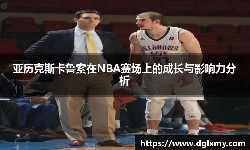 亚历克斯卡鲁索在NBA赛场上的成长与影响力分析