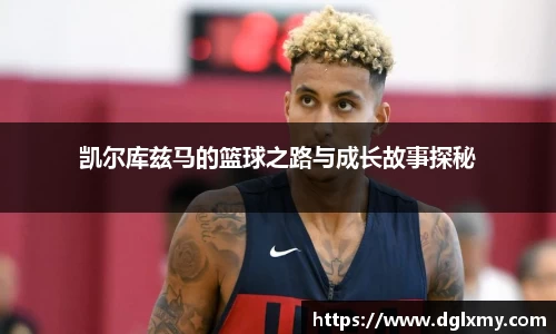 凯尔库兹马的篮球之路与成长故事探秘