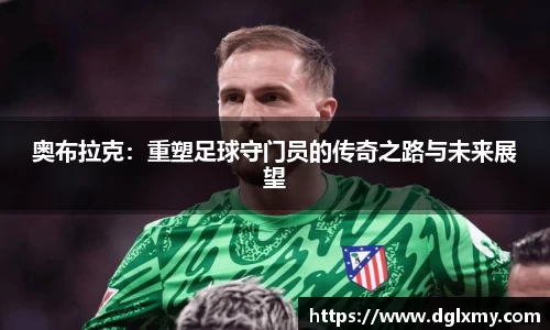 奥布拉克：重塑足球守门员的传奇之路与未来展望