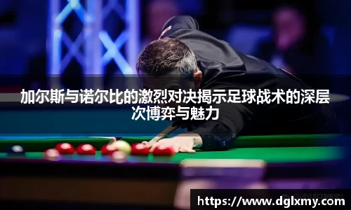 加尔斯与诺尔比的激烈对决揭示足球战术的深层次博弈与魅力