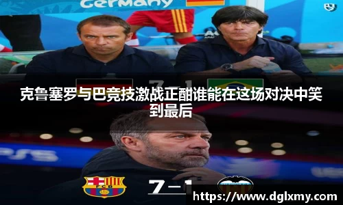 克鲁塞罗与巴竞技激战正酣谁能在这场对决中笑到最后