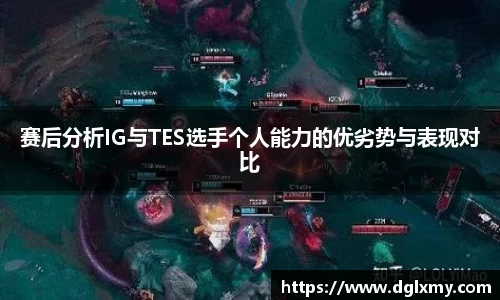 赛后分析IG与TES选手个人能力的优劣势与表现对比
