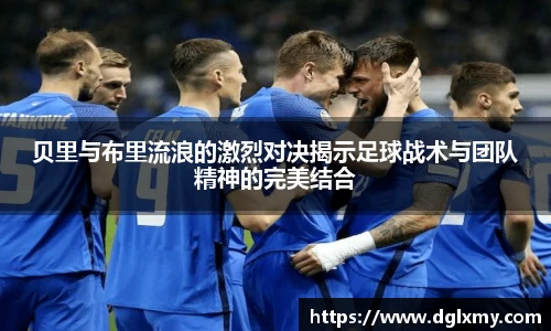 贝里与布里流浪的激烈对决揭示足球战术与团队精神的完美结合